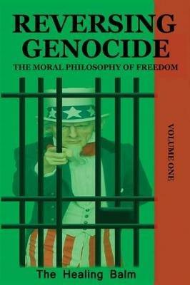 Reversing Genocide: The Moral Philosophy of Freedom Volume One - The Healing Balm - cover