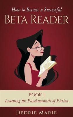 How to Become a Successful Beta Reader Book 1: Learning the Fundamentals of Fiction - Dedrie Marie - cover