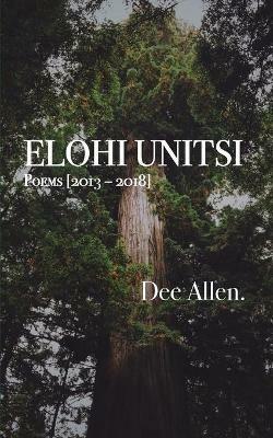 Elohi Unitsi: Poems [2013 - 2018] - Dee Allen - cover