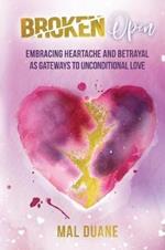 Broken Open: Embracing Heartache & Betrayal as Gateways to Unconditional Love