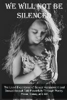 We Will Not Be Silenced: The Lived Experience of Sexual Harassment and Sexual Assault Told Powerfully Through Poetry, Prose, Essay, and Art - cover