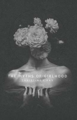 The Myths of Girlhood - Christine E Ray - cover