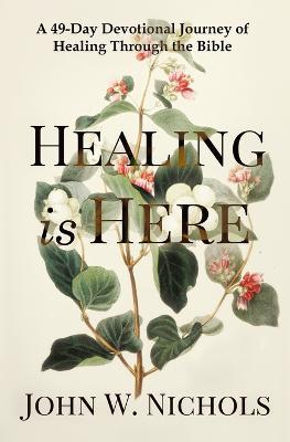 Healing is Here: A 49-Day Devotional Journey of Healing Through the Bible - John W Nichols - cover