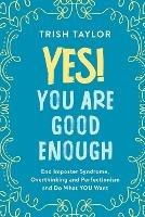Yes! You Are Good Enough: End Imposter Syndrome, Overthinking and Perfectionism and Do What YOU Want - Trish Taylor - cover