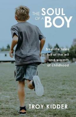 The Soul of a Boy: True-life tales full of wit and warmth of childhood - Troy Kidder - cover
