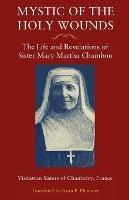 Mystic of the Holy Wounds: The Life and Revelations of Sister Mary Martha Chambon