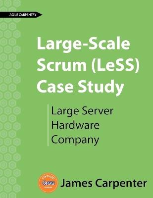 Large-Scale Scrum (LeSS) Case Study: Large Server Hardware Company - James L Carpenter - cover