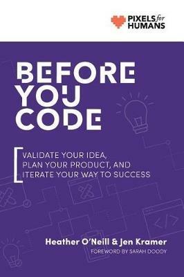 Before You Code: Validate your idea, plan your product, and iterate your way to success - Heather O'Neill,Jen Kramer - cover