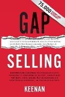 Gap Selling: Den Kunden zum Ja bringen: Wie problembezogenes Verkaufen den Umsatz steigert, indem es alles verändert, was Sie über Beziehungen, das Überwinden von Einwänden, das Abschließen und den