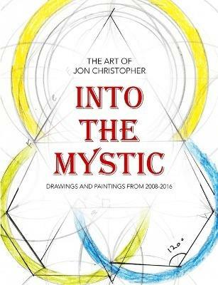 Into the Mystic: The Art of Jon Christopher - Drawings and Paintings from 2008-2016 - Jon Christopher - cover
