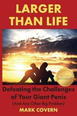 Larger Than Life: Defeating the Challenges of Your Giant Penis (And Any Other Big Problem) - Mark Covern - cover