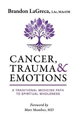 Cancer, Trauma & Emotions: A Traditional Medicine Path to Spiritual Wholeness - Brandon Lagreca - cover