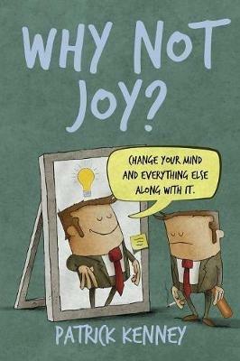 Why Not Joy?: Change Your Mind and Everything Else Along With It - Patrick T Kenney - cover