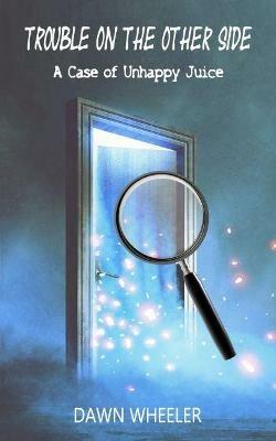 Trouble on the Other Side: A Case of Unhappy Juice - Dawn Wheeler - cover