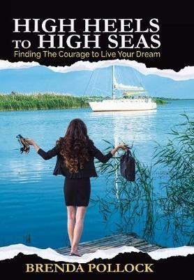 HIGH HEELS to HIGH SEAS: Finding The Courage to Live Your Dream - Brenda Pollock - cover