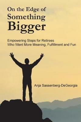 On the Edge of Something Bigger: Empowering Steps for Retirees Who Want More Meaning, Fulfillment & Fun - Anja Sassenberg-DeGeorgia - cover