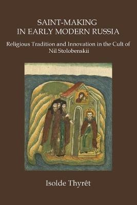 Saint-Making in Early Modern Russia: Religious Tradition and Innovation in the Cult of Nil Stolobenskii - Isolde Thyrêt - cover