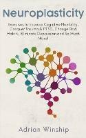 Neuroplasticity: Exercises to Improve Cognitive Flexibility, Conquer Trauma & PTSD, Change Bad Habits, Eliminate Depression and So Much More! - Adrian Winship - cover