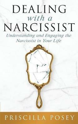 Dealing With A Narcissist: Understanding and Engaging the Narcissist in Your Life - Priscilla Posey - cover