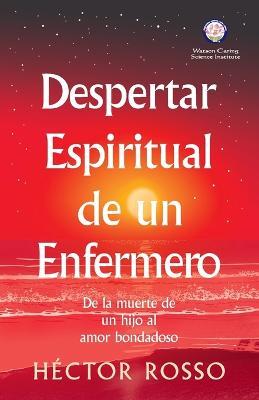 Despertar espiritual de un enfermero: de la muerte de un hijo al amor bondadoso - Héctor Rosso - cover