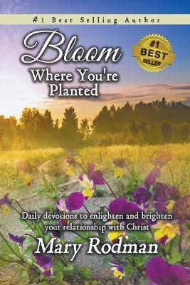 Bloom Where You're Planted: Daily Devotions to Enlighten and Brighten Your Relationship with Christ - Mary Rodman - cover