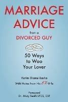 Marriage Advice from a Divorced Guy: 50 Ways to Woo your Lover / With Notes from his Ex-Wife - Karim Shamsi-Basha - cover