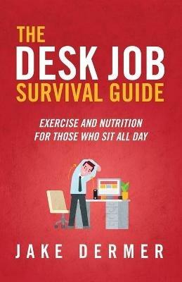 The Desk Job Survival Guide: Exercise And Nutrition For Those Who Sit All Day - Jake Dermer - cover