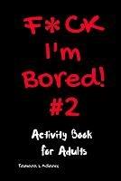 F*ck I'm Bored #2: Activity Book For Adults - Tamara L Adams - cover