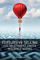 Persuasive Selling for Relationship Driven Insurance Agents - Brian Ahearn - cover