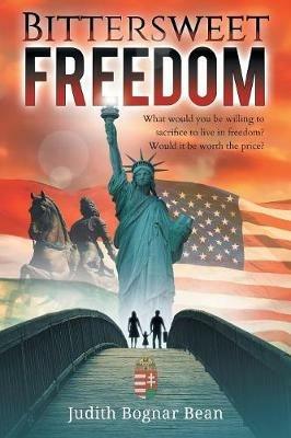 Bittersweet Freedom: What Would You Be Willing To Sacrifice To Live In Freedom? Would It Be Worth The Price? - Judith Bognar Bean - cover