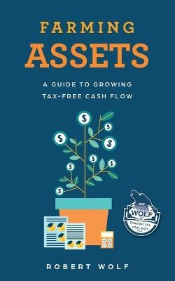 Farming Assets: A Guide to Growing Tax-Free Cash Flow - Robert Wolf - cover