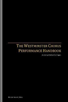The Westminster Chorus Performance Handbook: An Acting Method for Singers - Micah Sloat - cover