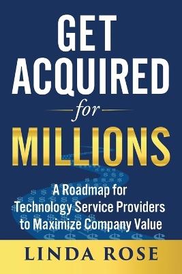 Get Acquired for Millions: A Roadmap for Technology Service Providers to Maximize Company Value - Linda Rose - cover