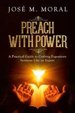 Preach With Power: A Practical Guide to Crafting Expository Sermons LIke an Expert