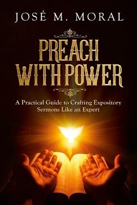 Preach With Power: A Practical Guide to Crafting Expository Sermons LIke an Expert - José M Moral - cover