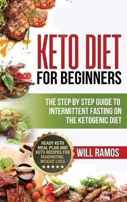 Keto Diet For Beginners: The Step By Step Guide To Intermittent Fasting On The Ketogenic Diet: Ready Keto Meal Plan and Keto Recipes For Maximizing Weight Loss: The Step By Step Guide To Intermittent Fasting On The Ketogenic Diet:: The Step By Step Guide To Intermittent Fasting On - Will Ramos - cover