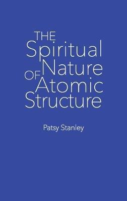 The Spiritual Nature of Atomic Structure - Patsy Stanley - cover