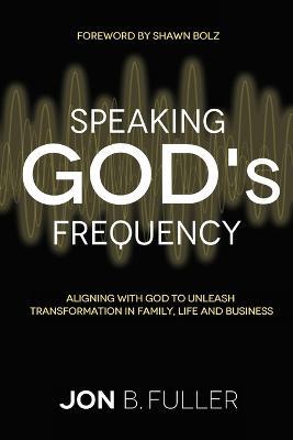 Speaking God's Frequency: Aligning with God to Unleash Transformation in Family, Life and Business - Jon Fuller - cover