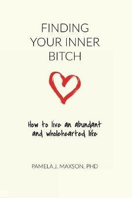 Finding Your Inner Bitch: How to live an abundant and wholehearted life - Pamela J Maxson - cover