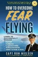 How to Overcome Fear of Flying - A Practical Guide to Change the Way You Think about Airplanes, Fear and Flying: Learn to Manage Takeoff, Turbulence, Flying over Water, Anxiety and Panic Attacks - Capt Ron Nielsen - cover