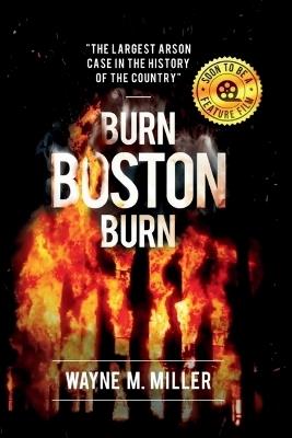 Burn Boston Burn: The Largest Arson Case in the History of the Country - Wayne M Miller - cover