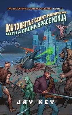 How to Battle Giant Monsters with a Drunk Space Ninja - Jay Key - cover