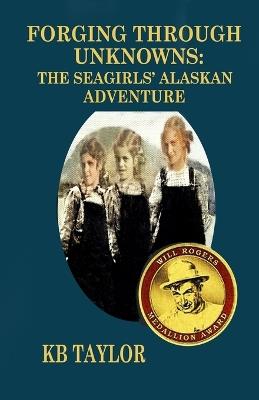 Forging Through Unknowns: The Seagirls' Alaskan Adventure - Kb Taylor - cover