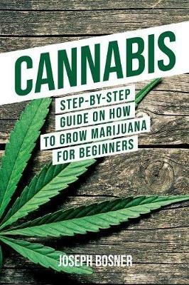 Cannabis: Step-By-Step Guide on How to Grow Marijuana for Beginners - Joseph Bosner - cover