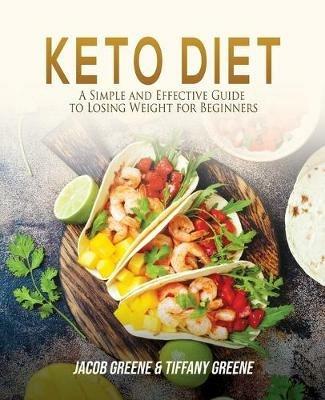 Keto Diet: A Simple and Effective Guide to Losing Weight for Beginners - Jacob Greene,Tiffany Greene - cover