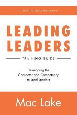 Leading Leaders: Developing the Character and Competency to Lead Leaders - Mac Lake - cover