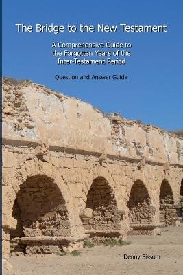The Bridge to the New Testament: A Comprehensive Guide to the Forgotten Years of the Inter-Testament Period: Question and Answer Guide - Denny Sissom - cover