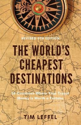 The World's Cheapest Destinations: 26 Countries Where Your Travel Money is Worth a Fortune - Tim Leffel - cover