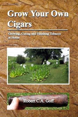 Grow Your Own Cigars: growing, curing and finishing tobacco at home - Robert C a Goff - cover