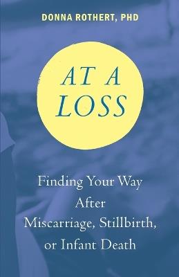 At a Loss: Finding Your Way After Miscarriage, Stillbirth, or Infant Death - Donna Rothert - cover